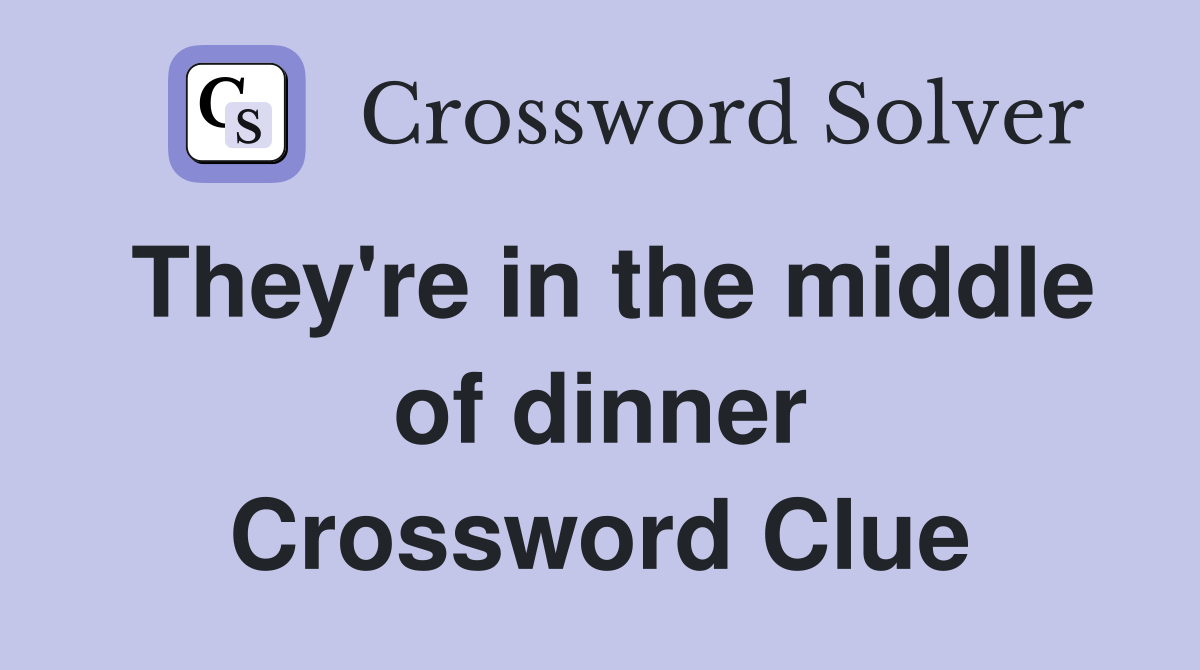 They're in the middle of dinner Crossword Clue Answers Crossword Solver